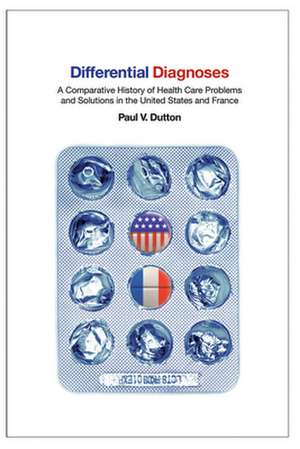 Differential Diagnoses – A Comparative History of Health Care Problems and Solutions in the United States and France de Paul V. Dutton