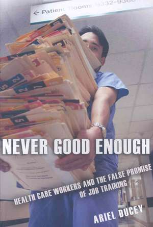 Never Good Enough – Health Care Workers and the False Promise of Job Training de Ariel Ducey