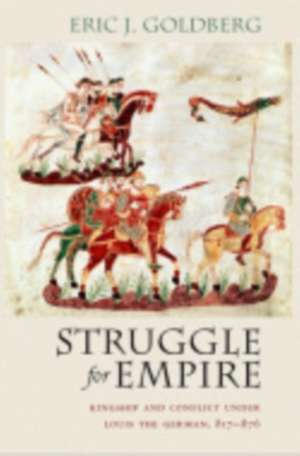 Struggle for Empire – Kingship and Conflict under Louis the German, 817–876 de Eric J. Goldberg