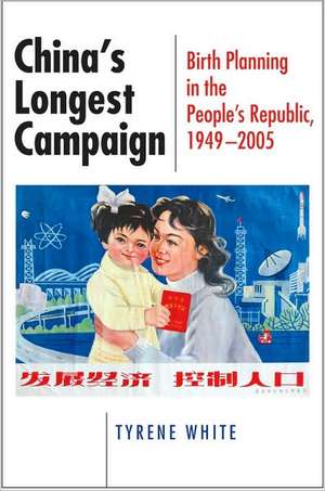 China`s Longest Campaign – Birth Planning in the People`s Republic, 1949–2005 de Tyrene White