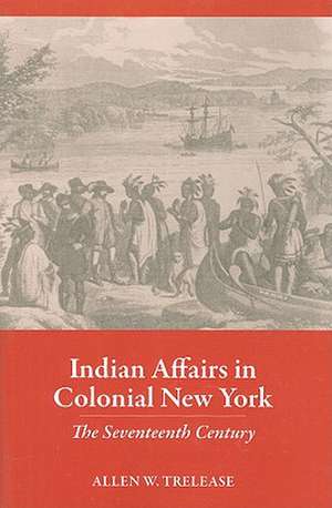 Indian Affairs in Colonial New York – The Seventeenth Century de Allen W. Trelease