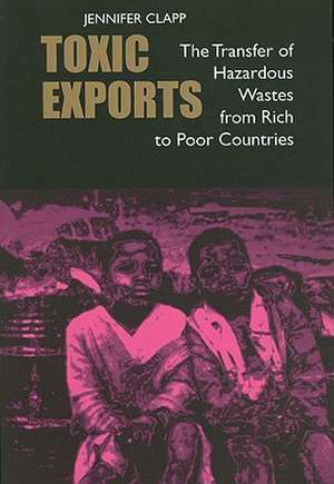 Toxic Exports – The Transfer of Hazardous Wastes from Rich to Poor Countries de Jennifer Clapp