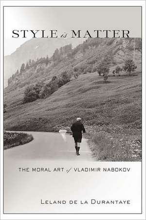 Style Is Matter – The Moral Art of Vladimir Nabokov de Leland De La Durantaye