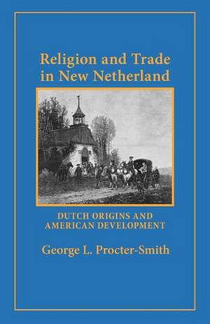 Religion and Trade in New Netherland – Dutch Origins and American Development de George L. Procter–smith