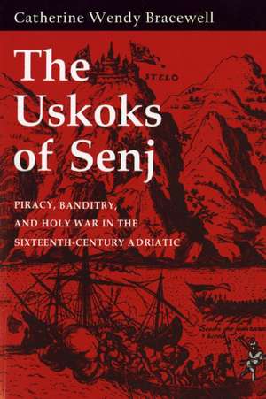 The Uskoks of Senj – Piracy, Banditry, and Holy War in the Sixteenth–Century Adriatic de Catherine Wendy Bracewell