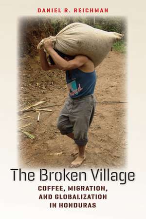 The Broken Village – Coffee, Migration, and Globalization in Honduras de Daniel R. Reichman