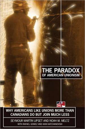 The Paradox of American Unionism – Why Americans Like Unions More Than Canadians Do, But Join Much Less de Seymour Martin Lipset