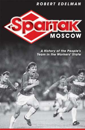 Spartak Moscow – A History of the People`s Team in the Workers` State de Robert Edelman