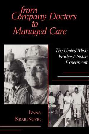 From Company Doctors to Managed Care – The United Mine Workers` Noble Experiment de Ivana Krajcinovic