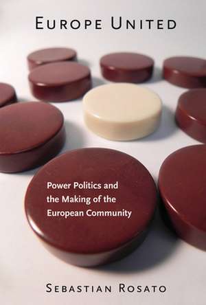 Europe United – Power Politics and the Making of the European Community de Sebastian Rosato