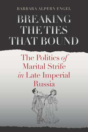 Breaking the Ties That Bound – The Politics of Marital Strife in Late Imperial Russia de Barbara Alpern Engel