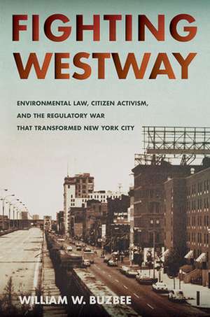 Fighting Westway – Environmental Law, Citizen Activism, and the Regulatory War That Transformed New York City de William W. Buzbee