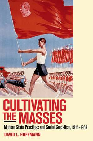 Cultivating the Masses – Modern State Practices and Soviet Socialism, 1914–1939 de David L. Hoffmann