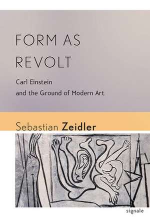 Form as Revolt – Carl Einstein and the Ground of Modern Art de Sebastian Zeidler