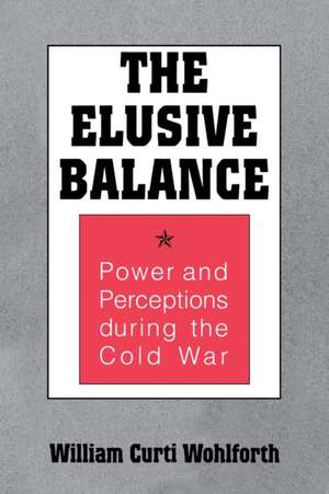 The Elusive Balance – Power and Perceptions during the Cold War de William Curti Wohlforth