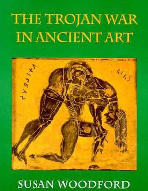 Trojan War in Ancient Art de Susan Woodford