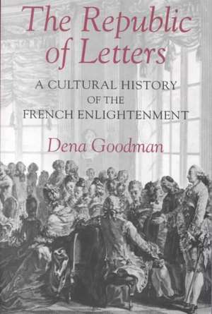 The Republic of Letters – A Cultural History of the French Enlightenment de Dena Goodman