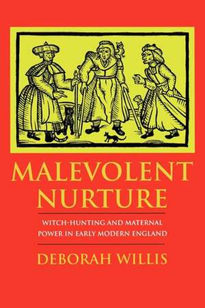 Malevolent Nurture – Witch–Hunting and Maternal Power in Early Modern England de Deborah Willis