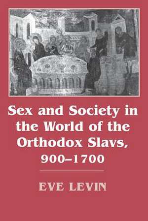 Sex and Society in the World of the Orthodox Slavs 900–1700 de Eve Levin