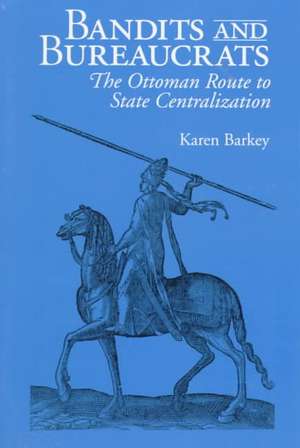 Bandits and Bureaucrats – The Ottoman Route to State Centralization de Karen Barkey