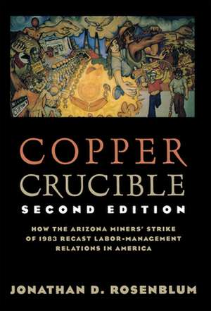 Copper Crucible – How the Arizona Miners` Strike of 1983 Recast Labor–Management Relations in America de Jonathan D. Rosenblum