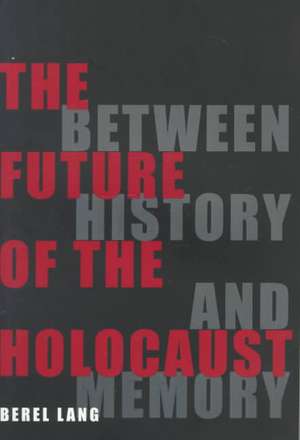 The Future of the Holocaust – Between History and Memory de Berel Lang