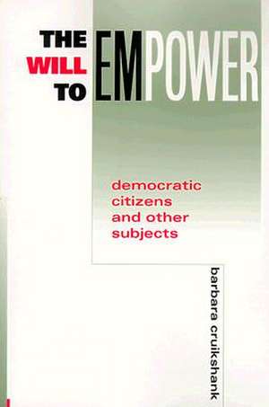 The Will to Empower – Democratic Citizens and Other Subjects de Barbara Cruikshank