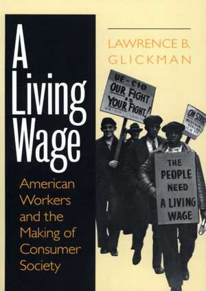 A Living Wage – American Workers and the Making of Consumer Society de Lawrence B. Glickman