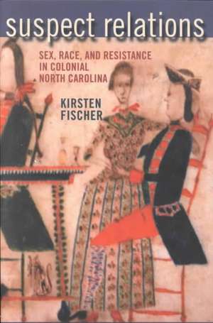 Suspect Relations – Sex, Race, and Resistance in Colonial North Carolina de Kirsten Fischer