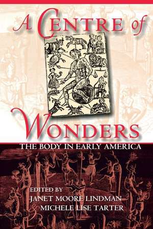 A Centre of Wonders – The Body in Early America de Janet Moore Lindman