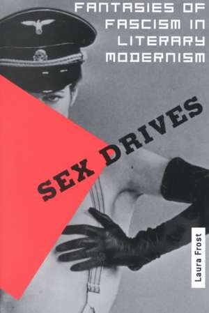 Sex Drives – Fantasies of Fascism in Literary Modernism de Laura Frost