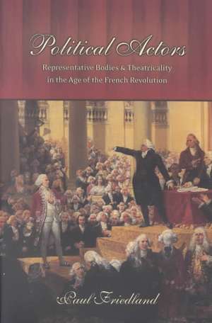 Political Actors – Representative Bodies and Theatricality in the Age of the French Revolution de Paul Friedland