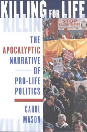 Killing for Life – The Apocalyptic Narrative of Pro–Life Politics de Carol Mason