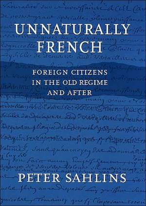 Unnaturally French – Foreign Citizens in the Old Regime and After de Peter Sahlins