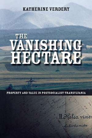 The Vanishing Hectare – Property and Value in Postsocialist Transylvania: Property and Value in Postsocialist Transylvania (Culture and Society After Socialism) de Katherine Verdery