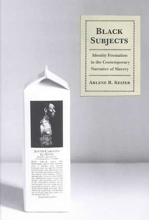 Black Subjects – Identity Formation in the Contemporary Narrative of Slavery de Arlene Keizer