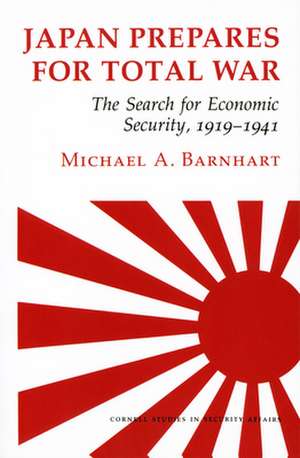 Japan Prepares for Total War – The Search for Economic Security, 1919–1941 de Michael A. Barnhart