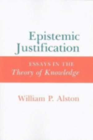 Epistemic Justification – Essays in the Theory of Knowledge de William P. Alston