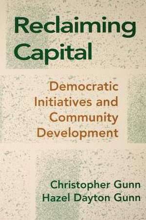 Reclaiming Capital – Democratic Initiatives and Community Development de Christopher Gunn