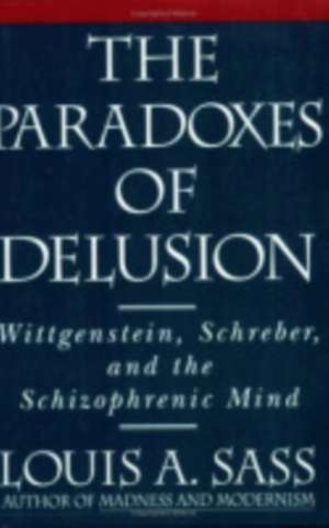 The Paradoxes of Delusion – Wittgenstein, Schreber, and the Schizophrenic Mind de Louis A. Sass