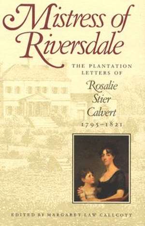 Mistress of Riversdale – The Plantation Letters of Rosalie Stier Calvert, 1795–1821 de Callcott