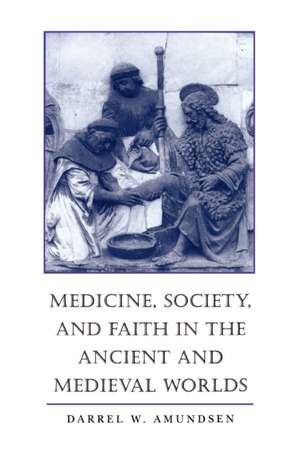 Medicine, Society, and Faith in the Ancient and Medieval Worlds de Amundsen