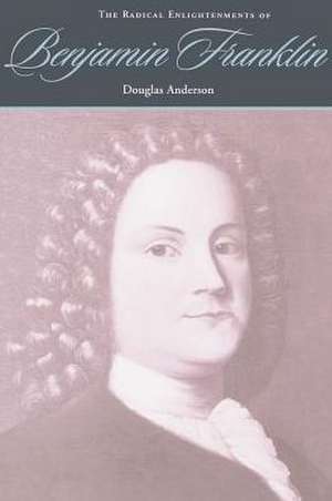 The Radical Enlightenments of Benjamin Franklin de Anderson