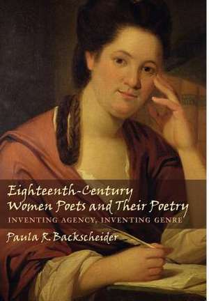 Eighteenth–Century Women Poets and their Poetry – Inventing Agency, Inventing Genre de Paula R Backscheider