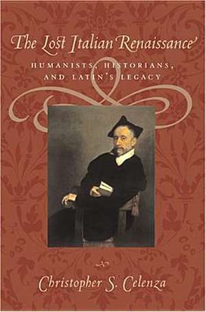 The Lost Italian Renaissance – Humanists, Historians, and Latin′s Legacy de Christopher S Celenza