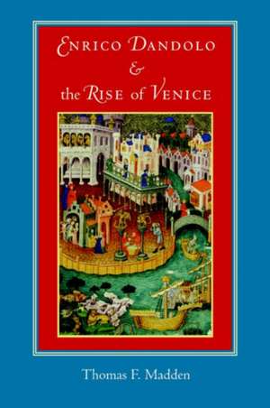 Enrico Dandolo and the Rise of Venice de Thomas F Madden