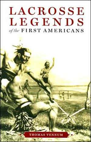 Lacrosse Legends of the First Americans de Thomas Vennum