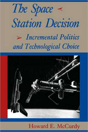 The Space Station Decision – Incremental Politics and Technological Choice de Howard E Mccurdy