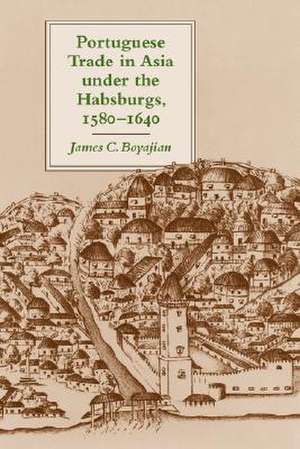 Portuguese Trade in Asia under the Habsburgs, 1580 –1640. de James C Boyajian