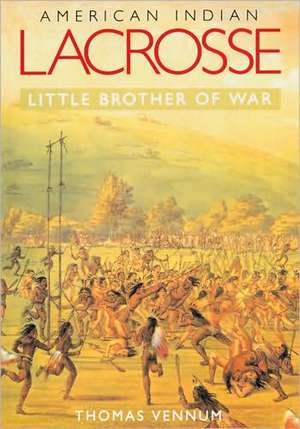 American Indian Lacrosse – Little Brother of War de Thomas Vennum